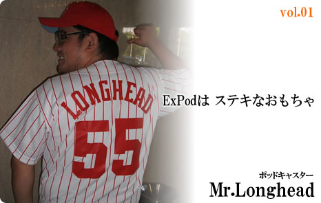 Vol.01 Mr.Longhead exPodは ステキなおもちゃ